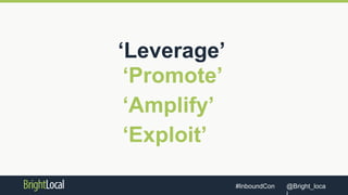 @Bright_loca#InboundCon
‘Leverage’
‘Promote’
‘Amplify’
‘Exploit’
 