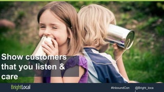 @Bright_loca#InboundCon
Show customers
that you listen &
care
 