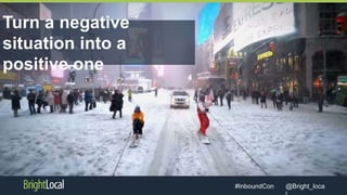 @Bright_loca#InboundCon
Turn a negative
situation into a
positive one
 
