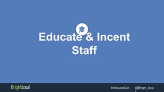 @Bright_loca#InboundCon
Educate & Incent
Staff
 