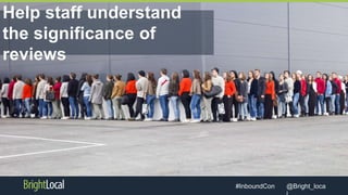 @Bright_loca#InboundCon
Help staff understand
the significance of
reviews
 