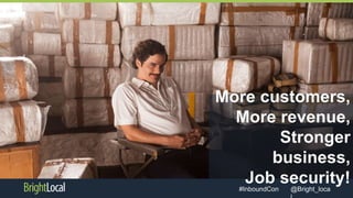 @Bright_loca#InboundCon
More customers,
More revenue,
Stronger
business,
Job security!
 