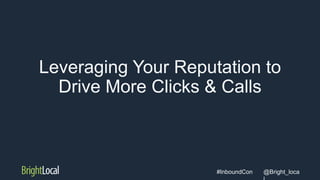@Bright_loca#InboundCon
Leveraging Your Reputation to
Drive More Clicks & Calls
 