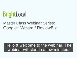 Master Class Webinar Series:
Google+ Wizard / ReviewBiz



 Hello & welcome to the webinar. The
  webinar will start in a few minutes.
 
