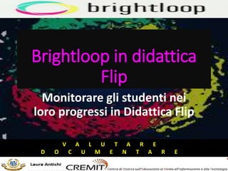 Brightloop in didattica
Flip
Monitorare gli studenti nei
loro progressi in Didattica Flip
V A L U T A R E
D O C U M E N T A R E
 