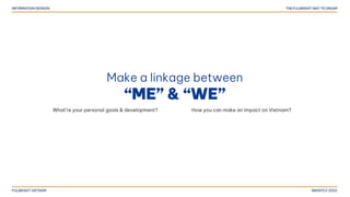 Make a linkage between
“ME” & “WE”
What’re your personal goals & development? How you can make an impact on Vietnam?
 
