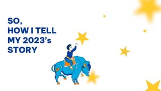 SO,
HOW I TELL
MY 2023’s
STORY
 