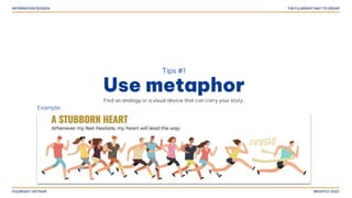 Tips #1
Use metaphor
Find an analogy or a visual device that can carry your story.
Example:
 