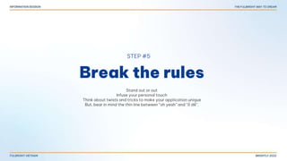 Break the rules
STEP #5
Stand out or out
Infuse your personal touch
Think about twists and tricks to make your application unique
But, bear in mind the thin line between “oh yeah” and “ố dề”.
 