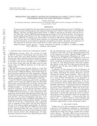 Version October 7, 2013
A
Preprint typeset using L TEX style emulateapj v. 5/2/11

BRIGHTNESS AND ORBITAL MOTION PECULIARITIES OF COMET C/2012 S1 (ISON):
COMPARISON WITH TWO VERY DIFFERENT COMETS
Zdenek Sekanina

arXiv:1310.1980v2 [astro-ph.EP] 15 Oct 2013

Jet Propulsion Laboratory, California Institute of Technology, 4800 Oak Grove Drive, Pasadena, CA 91109, U.S.A.
Version October 7, 2013

ABSTRACT
To gain a greater insight into the impending evolution of the physical behavior of comet C/2012 S1, its
light curve and orbital properties are compared with those for C/1962 C1 (Seki-Lines) and C/2002 O4
(H¨nig). All three are likely Oort Cloud comets. C/1962 C1 survived an encounter with the Sun at
o
less than 7 R⊙ , while C/2002 O4 disintegrated near perihelion at 0.78 AU from the Sun. Less than two
months before its perihelion at 2.7 R⊙ , C/2012 S1 has a light curve that is much closer to C/1962 C1
than C/2002 O4. It remains to be seen whether its motion is aﬀected by nongravitational perturbations. As new data on C/2012 S1 keep coming in, its continuing comparison with the two comets will
provide information on its health by updating and adjusting its status. Strengths and weaknesses of
this approach for potential future applications to other comets will eventually be assessed.
Subject headings: comets: general — comets: individual (C/1953 X1, C/1962 C1, C/1999 S4, C/2002
O4, C/2012 S1) — methods: data analysis
1. INTRODUCTION: CHOICE OF COMPARISON COMETS

Widespread concerns about the survival of comet
C/2012 S1 during its forthcoming close encounter with
the Sun imply that every eﬀort should be expended to
monitor the comet’s physical behavior during its journey
to perihelion. One way to contribute to this campaign is
to compare, step by step, the light curve of C/2012 S1
in the course of this time with the light curves of other
comets with very diﬀerent histories, yet of the same or
similar origin.
The ﬁrst arrival from the Oort Cloud is a trait that
C/2012 S1 shares with C/1962 C1 (Seki-Lines) and probably also with C/2002 O4 (H¨nig), which makes these obo
jects intriguing candidates for such comparison. Besides
the light curve, there are also issues linked to the orbital
motion of C/2012 S1 that include possible peculiarities
and the perihelion distance of 0.0124 AU or 2.67 R⊙ .
Comet C/1962 C1 moved in an orbit with a perihelion
distance closer to that of C/2012 S1 than any other Oort
cloud comet, merely 0.0314 AU or 6.75 R⊙ , and was thus
subjected to thermal and radiation conditions almost —
though not quite — as harsh as are going to be experienced by C/2012 S1. It survived the encounter with its
physique apparently intact. On the other hand, comet
C/2002 O4 became famous (or, rather, infamous) by disappearing (and obviously disintegrating) before the eyes
of the observers almost exactly at perihelion at 0.776 AU
from the Sun.. In terms of approach to the Sun, a better choice would have been C/1953 X1 (Pajduˇ´kov´), a
sa
a
disintegrating comet whose perihelion distance was only
0.072 AU or 15.5 R⊙ . Unfortunately, only a parabolic
orbit is available for this object and the Oort Cloud as
the site of its origin is highly questionable. In addition,
its light curve is, unlike that for C/2002 O4, only poorly
known, appearing rather ﬂat over a period of at least
30 days and possibly as long as 70 days (Sekanina 1984).
In fact, because of their early disappearance, the disintegrating long-period comets have generally poor orbits.
Zdenek.Sekanina@jpl.nasa.gov

For the disintegrating comet C/1999 S4 (LINEAR), an
exception to this rule, use of the nongravitational terms
in the equations of motion (Marsden 2000) renders its
original orbit indeterminate (Marsden et al. 1973).
In summary, C/1962 C1 and C/2002 O4 are the best
available representatives of two very diﬀerent, almost extreme, categories of probable Oort Cloud comets that I
am aware of. One disappointment with both comparison objects is that they were discovered relatively late:
C/1962 C1 only 56 days and C/2002 O4 just 72 days
before perihelion.
A sequence of steps pursued in this investigation of
C/2012 S1 begins in early October 2013 with charting
the outline, describing the primary objectives, and addressing the speciﬁc issues examined. This is the contents of the paper itself. This ﬁrst step will be followed
by a series of brief contributions, to be appended, at
a rate of about one per week until mid-November (two
weeks before the comet reaches perihelion), to the paper as successive Status Update Reports based on newly
available information. No predictions will be attempted,
but systematic trends, suggested by the most recent observations, will be pointed out. While this work is limited to only very particular tasks and is not intended to
solve the issue of the comet’s survival, it should oﬀer an
opportunity to potencially refocus the comet’s monitoring programs and to gradually adjust the prospects for
survival chances. Eventually — at some point after the
show is over — it will be useful to assess strengths and
weaknesses of this approach for improvements in potential future applications to other exceptional comets.
2. THE LIGHT CURVES

A light curve is in this investigation understood to be
a plot of a total brightness (expressed in magnitudes),
normalized to a distance ∆ of 1 AU from the earth by
employing the usual term 5 log ∆, against time or heliocentric distance. The phase eﬀect is not accounted for,
but its potential implications for the light curve are always described in the text. The magnitudes are referred

 