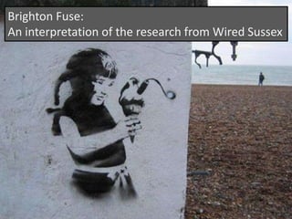 Brighton Fuse:
An interpretation of the research from Wired Sussex

#BrightonFuse

 