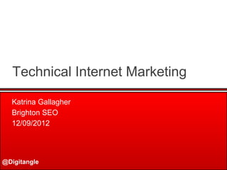 @Digitangle
Technical Internet Marketing
Katrina Gallagher
Brighton SEO
12/09/2012
 
