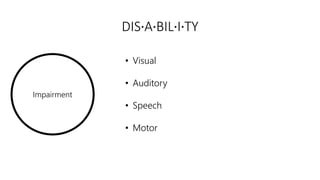 Impairment
DIS·A·BIL·I·TY
• Visual
• Auditory
• Speech
• Motor
 