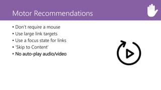 Motor Recommendations
• Don’t require a mouse
• Use large link targets
• Use a focus state for links
• ‘Skip to Content’
•...