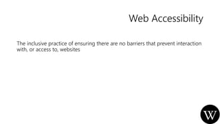 Web Accessibility
The inclusive practice of ensuring there are no barriers that prevent interaction
with, or access to, we...
