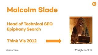 COPYRIGHTJAYWINGPLC2017
@seomalc #brightonSEO
Malcolm Slade
Head of Technical SEO
EpiphanySearch
Think Vis 2012
 