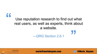 Use reputation research to find out what
real users, as well as experts, think about
a website.
—QRG Section 2.6.1
 