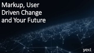 Markup, User
Driven Change
and Your Future
 
