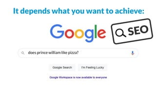 It depends what you want to achieve:
does prince william like pizza?
 