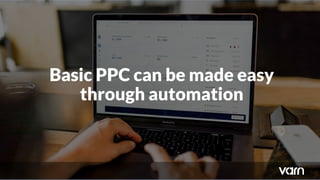 Basic PPC can be made easy
through automation
 