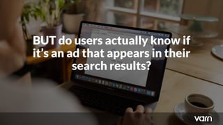 BUT do users actually know if
it’s an ad that appears in their
search results?
 