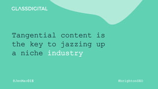 Tangential content is
the key to jazzing up
a niche industry
#brightonSEO
@JenMac018
 