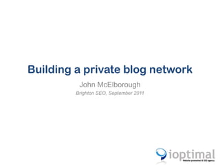 Building a private blog network John McElborough Brighton SEO, September 2011 
