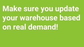 Make sure you update
your warehouse based
on real demand!
 