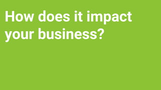 How does it impact
your business?
 