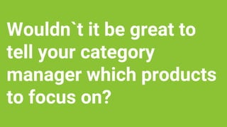 www.searchmetrics.com
Wouldn`t it be great to
tell your category
manager which products
to focus on?
 