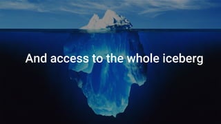 And access to the whole iceberg
 