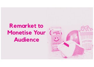 Remarket to
Monetise Your
Audience
 