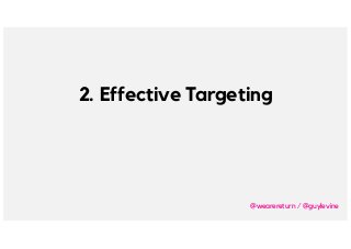 2. Effective Targeting
@wearereturn / @guylevine
 