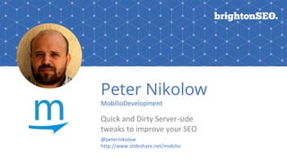 Peter Nikolow
MobilioDevelopment
Quick and Dirty Server-side
tweaks to improve your SEO
@peternikolow
http://www.slideshar...