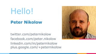 Hello!
Peter Nikolow
twitter.com/peternikolow
facebook.com/peter.nikolow
linkedin.com/in/peternikolow
plus.google.com/+pet...