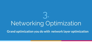 3.
Networking Optimization
Grand optimization you do with network layer optimization
 