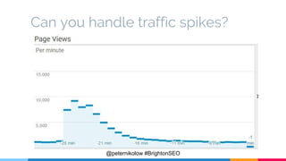 Can you handle traffic spikes?
@peternikolow #BrightonSEO
 