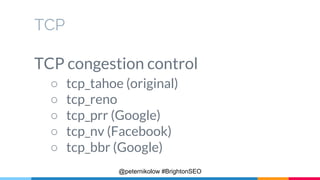 TCP
TCP congestion control
○ tcp_tahoe (original)
○ tcp_reno
○ tcp_prr (Google)
○ tcp_nv (Facebook)
○ tcp_bbr (Google)
@pe...