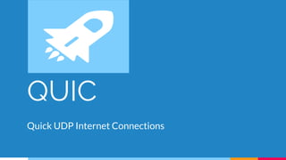 QUIC
Quick UDP Internet Connections
 