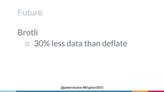 Future
Brotli
○ 30% less data than deflate
@peternikolow #BrightonSEO
 