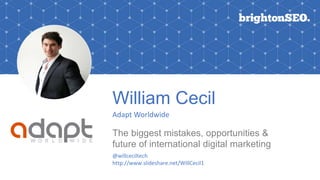 William Cecil
Adapt Worldwide
The biggest mistakes, opportunities &
future of international digital marketing
@willceciltech
http://www.slideshare.net/WillCecil1
 