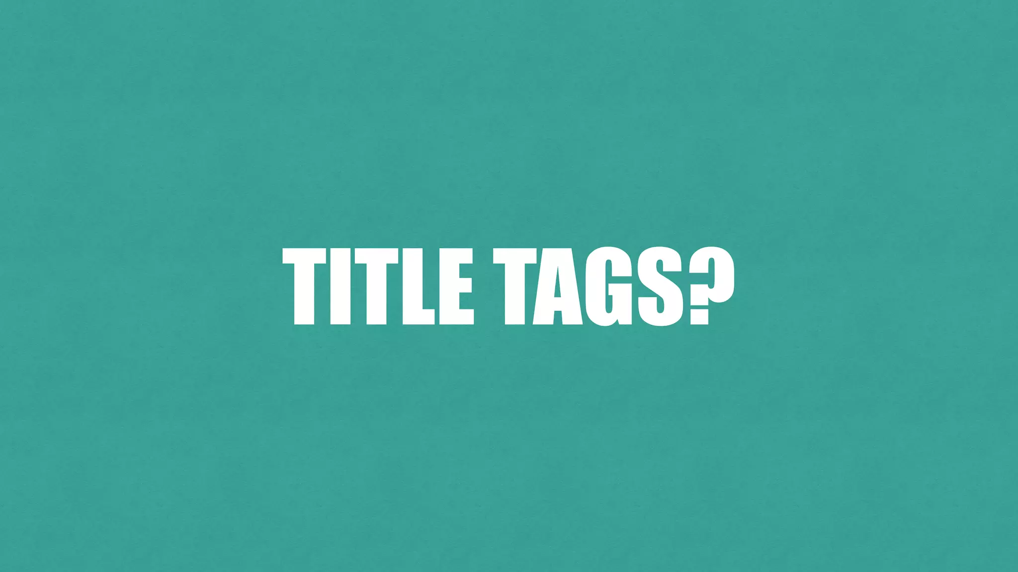 TITLE TAGS?
 