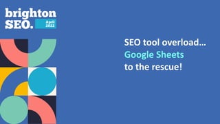 SEO tool overload…
Google Sheets


to the rescue!
 
 
 