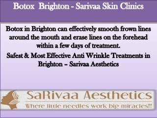 Botox Brighton - Sarivaa Skin Clinics
Botox in Brighton can effectively smooth frown lines
around the mouth and erase lines on the forehead
within a few days of treatment.
Safest & Most Effective Anti Wrinkle Treatments in
Brighton – Sarivaa Aesthetics

 