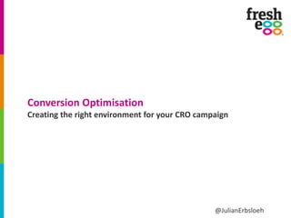 Conversion Optimisation 
Creating the right environment for your CRO campaign 
@JulianErbsloeh 
 