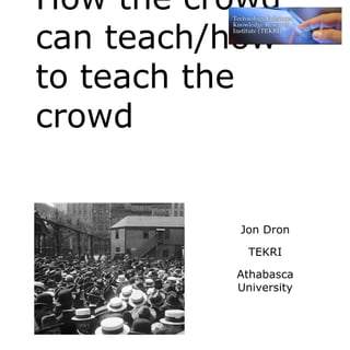 How the crowd
can teach/how
to teach the
crowd


          Jon Dron

            TEKRI

          Athabasca
          University
 