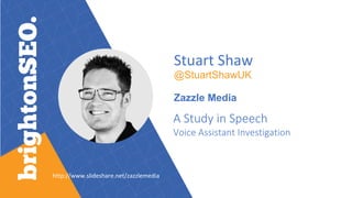 Stuart Shaw
@StuartShawUK
Zazzle Media
A Study in Speech
Voice Assistant Investigation
http://www.slideshare.net/zazzlemedia
 