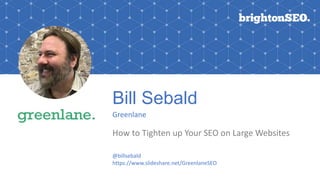 Bill Sebald
Greenlane
How to Tighten up Your SEO on Large Websites
@billsebald
https://www.slideshare.net/GreenlaneSEO
 