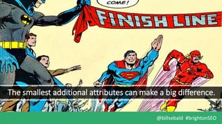 @billsebald #brightonSEO
The smallest additional attributes can make a big difference.
 