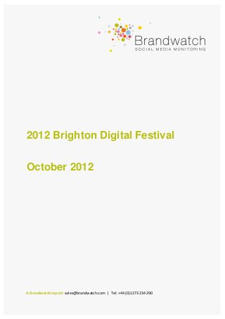 2012 Brighton Digital Festival

October 2012




A Brandwatch report: sales@brandwatch.com | Tel: +44 (0)1273 234 290
 